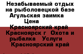 Незабываемый отдых на рыболовецкой базе Агульская заимка. › Цена ­ 500 - Красноярский край, Красноярск г. Охота и рыбалка » Услуги   . Красноярский край